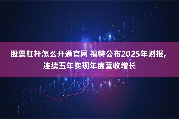 股票杠杆怎么开通官网 福特公布2025年财报, 连续五年实现年度营收增长