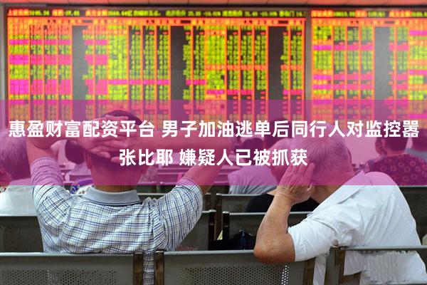 惠盈财富配资平台 男子加油逃单后同行人对监控嚣张比耶 嫌疑人已被抓获